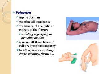  Palpation
supine position
examine all quadrants
examine with the palmar
aspects of the fingers
avoiding a grasping o...