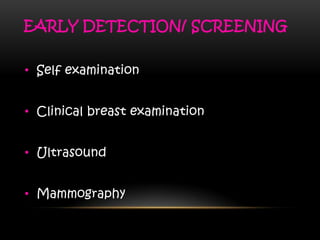 EARLY DETECTION/ SCREENING
• Self examination
• Clinical breast examination
• Ultrasound
• Mammography
 