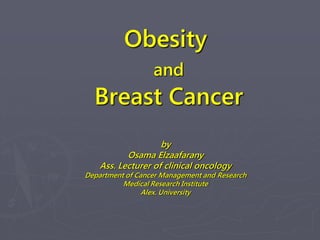 Obesity
and

Breast Cancer
by
Osama Elzaafarany
Ass. Lecturer of clinical oncology

Department of Cancer Management and Research
Medical Research Institute
Alex. University

 