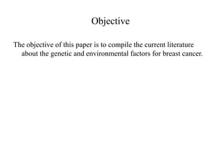 Objective

The objective of this paper is to compile the current literature
  about the genetic and environmental factors for breast cancer.
 