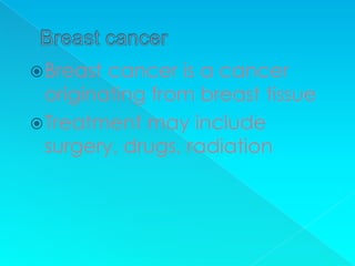  Breast cancer is a cancer
  originating from breast tissue
 Treatment may include
  surgery, drugs, radiation
 