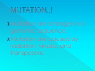 Mutation  are changes in a
 genomic sequence.
Mutation are caused by
 radiation, viruses, and
 transposons
 