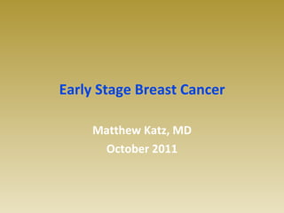 Early Stage Breast Cancer Matthew Katz, MD October 2011 