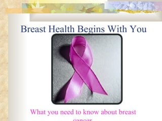 Breast Health Begins With You What you need to know about breast cancer . 