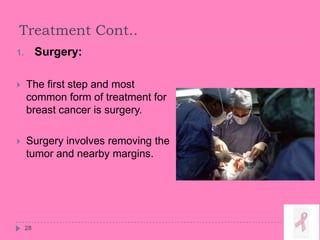 Treatment Cont..
28
1. Surgery:
 The first step and most
common form of treatment for
breast cancer is surgery.
 Surgery involves removing the
tumor and nearby margins.
 