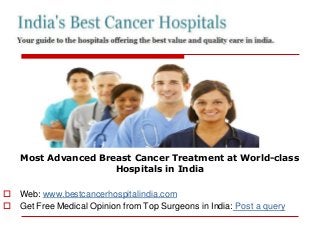 Most Advanced Breast Cancer Treatment at World-class
Hospitals in India
 Web: www.bestcancerhospitalindia.com
 Get Free Medical Opinion from Top Surgeons in India: Post a query
 