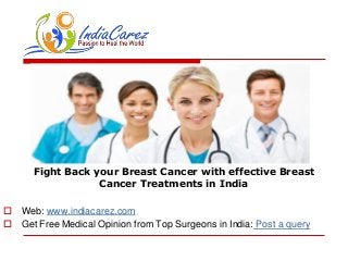 Fight Back your Breast Cancer with effective Breast
Cancer Treatments in India
 Web: www.indiacarez.com
 Get Free Medical Opinion from Top Surgeons in India: Post a query
 