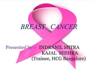 BREAST CANCER
Presented by:- INDRANIL MITRA
KAJAL MISHRA
(Trainee, HCG Bangalore)
 