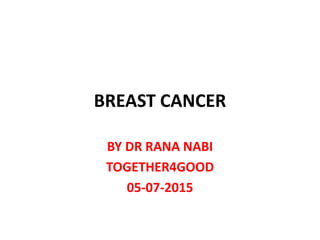 BREAST CANCER
BY DR RANA NABI
TOGETHER4GOOD
05-07-2015
 