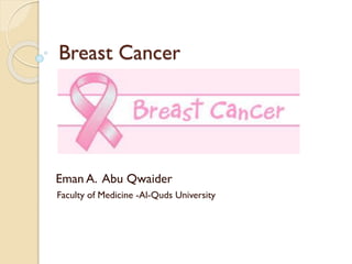 Breast Cancer
Eman A. Abu Qwaider
Faculty of Medicine -Al-Quds University
 