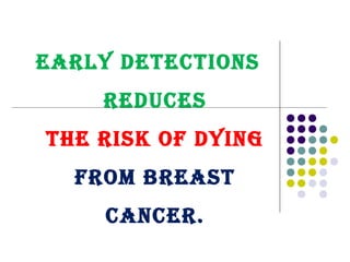 EARly DETECTIONS
REDuCES
THE RISk Of DyING
fROm BREAST
CANCER.
 