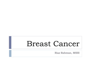 Breast Cancer
Riaz Rahman, MSIII
 