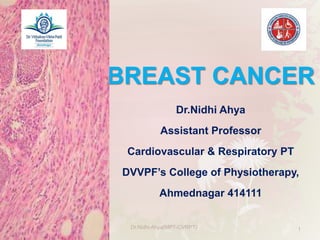 BREAST CANCER
Dr.Nidhi Ahya
Assistant Professor
Cardiovascular & Respiratory PT
DVVPF’s College of Physiotherapy,
Ahmednagar 414111
Dr.Nidhi Ahya(MPT-CVRPT) 1
 