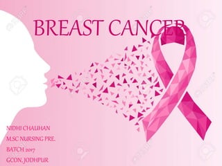 BREAST CANCER
NIDHI CHAUHAN
M.SC NURSING PRE.
BATCH 2017
GCON, JODHPUR
 