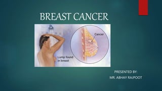BREAST CANCER
PRESENTED BY:
MR. ABHAY RAJPOOT
 
