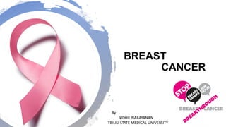 BREAST
CANCER
By
NIDHIL NARAYANAN
TBILISI STATE MEDICAL UNIVERSITY
 