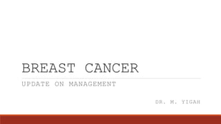 BREAST CANCER
UPDATE ON MANAGEMENT
DR. M. YIGAH
 