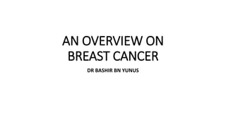 AN OVERVIEW ON
BREAST CANCER
DR BASHIR BN YUNUS
 