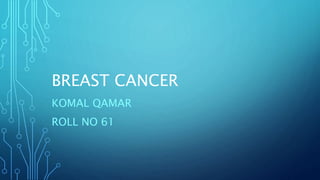 BREAST CANCER
KOMAL QAMAR
ROLL NO 61
 