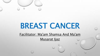 BREAST CANCER
Facilitator: Ma'am Shamsa And Ma'am
Musarat Ijaz
 