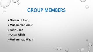 GROUP MEMBERS
Naeem Ul Haq
Muhammad Amir
Safir Ullah
Ansar Ullah
Muhammad Wazir
 