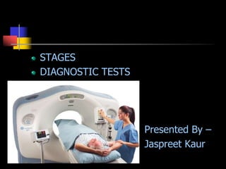 STAGES
DIAGNOSTIC TESTS
Presented By –
Jaspreet Kaur
 