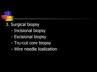 3. Surgical biopsy
- Incisional biopsy
- Excisional biopsy
- Tru-cut core biopsy
- Wire needle loalization
 