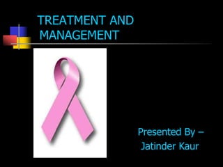 TREATMENT AND
MANAGEMENT
Presented By –
Jatinder Kaur
 
