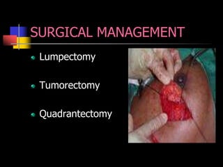 SURGICAL MANAGEMENT
Lumpectomy
Tumorectomy
Quadrantectomy
 