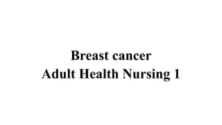 Breast cancer
Adult Health Nursing 1
 
