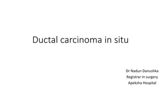 Ductal carcinoma in situ
Dr Nadun Danushka
Registrar in surgery
Apeksha Hospital
 
