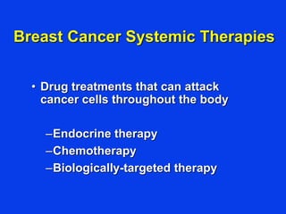 Breast Cancer Systemic Therapies
• Drug treatments that can attack
cancer cells throughout the body
–Endocrine therapy
–Chemotherapy
–Biologically-targeted therapy
 