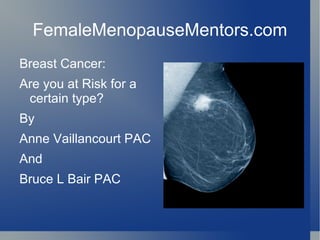FemaleMenopauseMentors.com Breast Cancer: Are you at Risk for a certain type? By Anne Vaillancourt PAC And Bruce L Bair PAC 