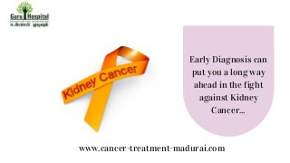 Early Diagnosis can
put you a long way
ahead in the fight
against Kidney
Cancer...
www.cancer-treatment-madurai.com
 