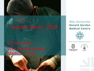 Breast Cancer 2014 
S D Moodley 
Wits Donald Gordon 
Medical Centre 
 