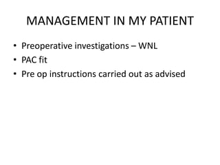 MANAGEMENT IN MY PATIENT
• Preoperative investigations – WNL
• PAC fit
• Pre op instructions carried out as advised
 