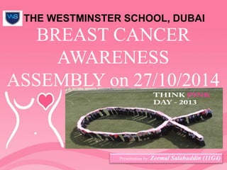 BREAST CANCER
AWARENESS
ASSEMBLY on 27/10/2014
Presentation by: Zeemal Salahuddin (11G4)
THE WESTMINSTER SCHOOL, DUBAI
 
