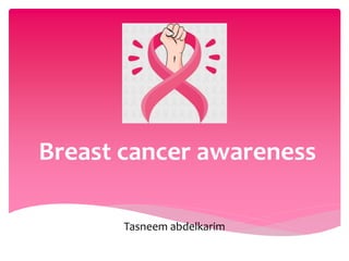 Breast cancer awareness
Tasneem abdelkarim
 