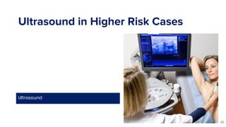 Ultrasound in Higher Risk Cases
Ultrasound
43
 