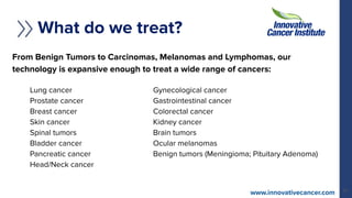 What do we treat?
From Benign Tumors to Carcinomas, Melanomas and Lymphomas, our
technology is expansive enough to treat a...