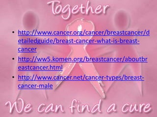 • http://www.cancer.org/cancer/breastcancer/d
etailedguide/breast-cancer-what-is-breast-
cancer
• http://ww5.komen.org/breastcancer/aboutbr
eastcancer.html
• http://www.cancer.net/cancer-types/breast-
cancer-male
 