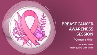 BREASTCANCER
AWARENESS
SESSION
“OctoberIsPink“
Dr. Nimra zaman
Pharm-D, RPh, MPH, MPHIL
 