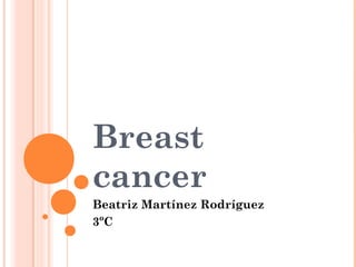 Breast
cancer
Beatriz Martínez Rodríguez
3ºC
 