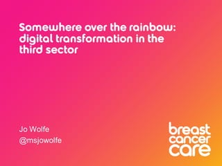 Somewhere over the rainbow:
digital transformation in the
third sector
Jo Wolfe
@msjowolfe
 