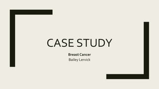 CASE STUDY
Breast Cancer
Bailey Lervick
 