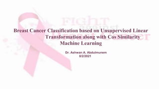 Breast Cancer Classification based on Unsupervised Linear
Transformation along with Cos Similarity
Machine Learning
Dr. Ashwan A. Abdulmunem
8/2/2021
 