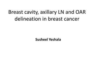 Breast cavity, axillary LN and OAR
delineation in breast cancer
Susheel Yeshala
 