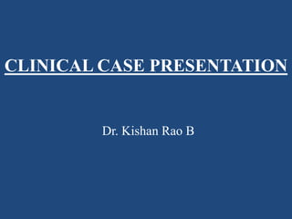 CLINICAL CASE PRESENTATION
Dr. Kishan Rao B
 