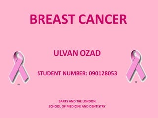 BREAST CANCER
ULVAN OZAD
STUDENT NUMBER: 090128053
BARTS AND THE LONDON
SCHOOL OF MEDICINE AND DENTISTRY
(1)
(1)
 