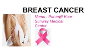 Name : Paramjit Kaur
Sunway Medical
Center
BREAST CANCER
 